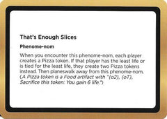 That's Enough Slices (Black Lotus Unknown Planechase) (OVER-) - Oversize Cards-1